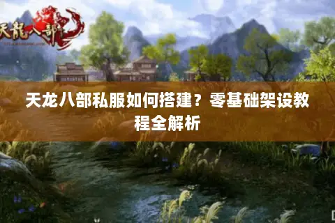 天龙八部私服如何搭建?零基础架设教程全解析 天龙八部私服如何搭建?零基础架设教程全解析