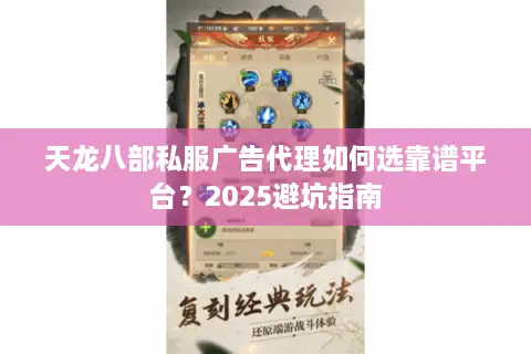 天龙八部私服广告代理如何选靠谱平台?2025避坑指南 天龙八部私服广告代理如何选靠谱平台?2025避坑指南