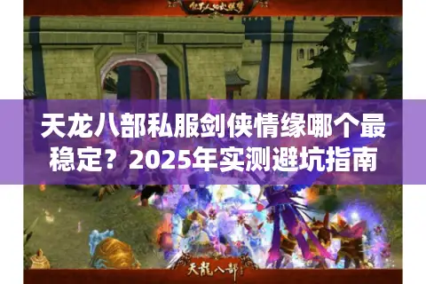 天龙八部私服剑侠情缘哪个最稳定?2025年实测避坑指南 天龙八部私服剑侠情缘哪个最稳定?2025年实测避坑指南