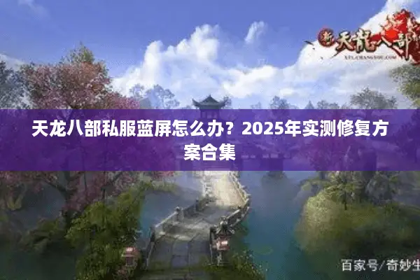 天龙八部私服蓝屏怎么办?2025年实测修复方案合集 天龙八部私服蓝屏怎么办?2025年实测修复方案合集