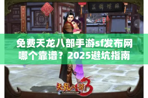 免费天龙八部手游sf发布网哪个靠谱?2025避坑指南来了 免费天龙八部手游sf发布网哪个靠谱?2025避坑指南来了