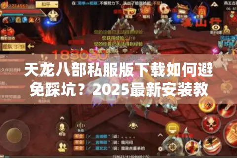 天龙八部私服版下载如何避免踩坑?2025最新安装教程与版本推荐 天龙八部私服版下载如何避免踩坑?2025最新安装教程与版本推荐