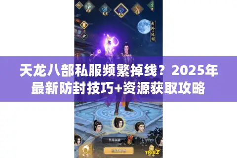 天龙八部私服频繁掉线？2025年最新防封技巧+资源获取攻略