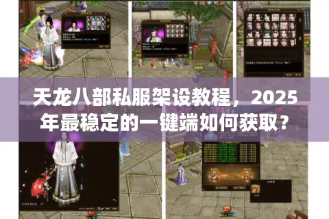 天龙八部私服架设教程，2025年最稳定的一键端如何获取？