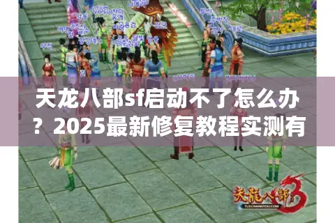 天龙八部sf启动不了怎么办？2025最新修复教程实测有效