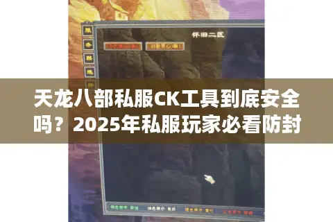 天龙八部私服CK工具到底安全吗?2025年私服玩家必看防封指南 天龙八部私服CK工具到底安全吗?2025年私服玩家必看防封指南