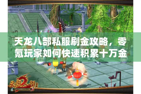 天龙八部私服刷金攻略,零氪玩家如何快速积累十万金? 天龙八部私服刷金攻略,零氪玩家如何快速积累十万金?
