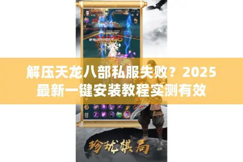解压天龙八部私服失败？2025最新一键安装教程实测有效