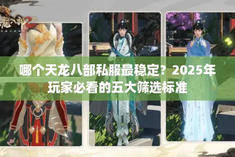 哪个天龙八部私服最稳定？2025年玩家必看的五大筛选标准