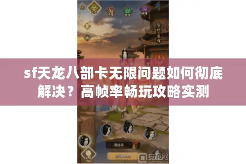 sf天龙八部卡无限问题如何彻底解决?高帧率畅玩攻略实测 sf天龙八部卡无限问题如何彻底解决?高帧率畅玩攻略实测