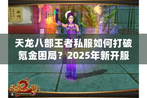 天龙八部王者私服如何打破氪金困局?2025年新开服攻略大揭秘 天龙八部王者私服如何打破氪金困局?2025年新开服攻略大揭秘