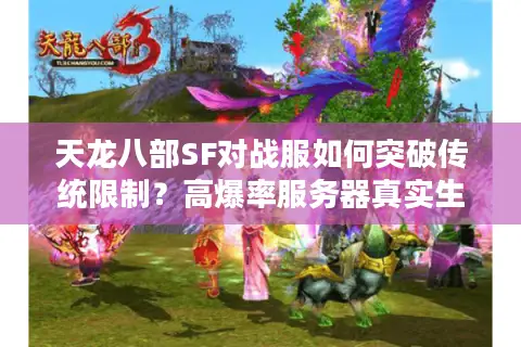 天龙八部SF对战服如何突破传统限制?高爆率服务器真实生存指南 天龙八部SF对战服如何突破传统限制?高爆率服务器真实生存指南