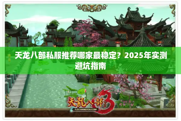 天龙八部私服推荐哪家最稳定?2025年实测避坑指南 天龙八部私服推荐哪家最稳定?2025年实测避坑指南
