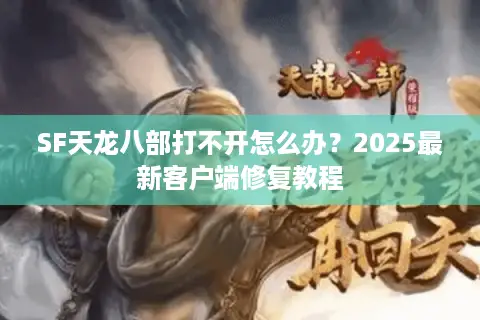 SF天龙八部打不开怎么办?2025最新客户端修复教程 SF天龙八部打不开怎么办?2025最新客户端修复教程