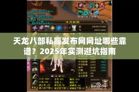 天龙八部私服发布网网址哪些靠谱？2025年实测避坑指南