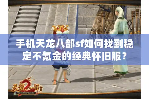 手机天龙八部sf如何找到稳定不氪金的经典怀旧服？