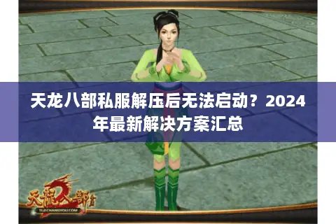 天龙八部私服解压后无法启动?2024年最新解决方案汇总 天龙八部私服解压后无法启动?2024年最新解决方案汇总