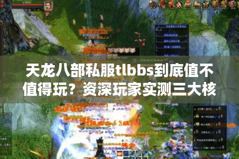 天龙八部私服tlbbs到底值不值得玩?资深玩家实测三大核心问题 天龙八部私服tlbbs到底值不值得玩?资深玩家实测三大核心问题