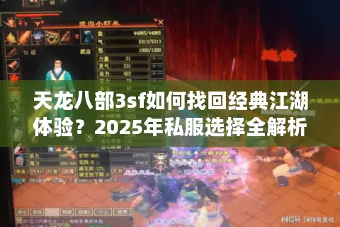 天龙八部3sf如何找回经典江湖体验？2025年私服选择全解析