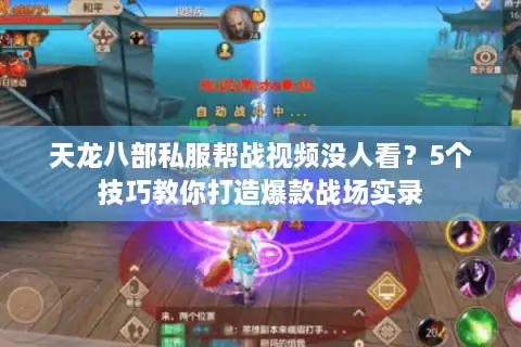 天龙八部私服帮战视频没人看？5个技巧教你打造爆款战场实录