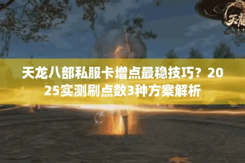 天龙八部私服卡增点最稳技巧？2025实测刷点数3种方案解析