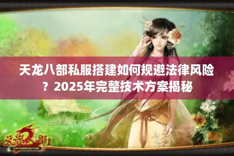 天龙八部私服搭建如何规避法律风险？2025年完整技术方案揭秘