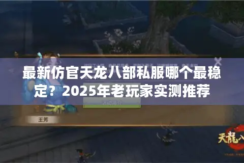 最新仿官天龙八部私服哪个最稳定？2025年老玩家实测推荐
