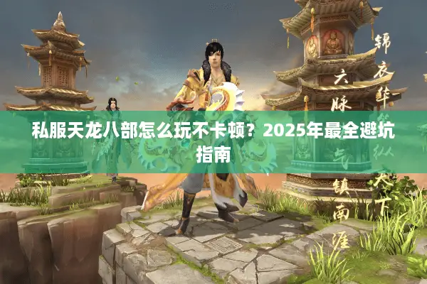 私服天龙八部怎么玩不卡顿？2025年最全避坑指南