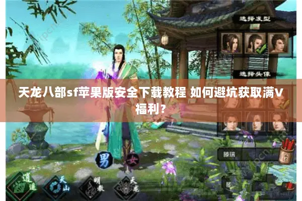 天龙八部sf苹果版安全下载教程 如何避坑获取满V福利? 天龙八部sf苹果版安全下载教程 如何避坑获取满V福利?
