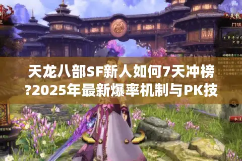 天龙八部SF新人如何7天冲榜?2025年最新爆率机制与PK技巧全解 天龙八部SF新人如何7天冲榜?2025年最新爆率机制与PK技巧全解