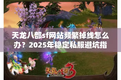 天龙八部sf网站频繁掉线怎么办?2025年稳定私服避坑指南 天龙八部sf网站频繁掉线怎么办?2025年稳定私服避坑指南