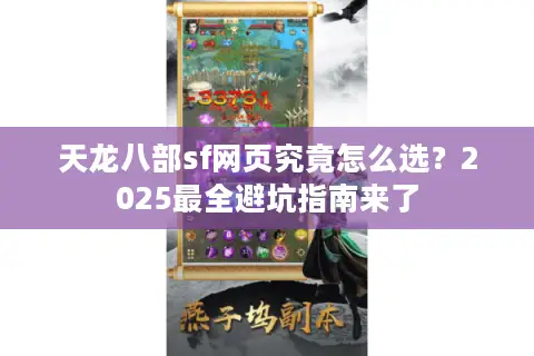 天龙八部sf网页究竟怎么选？2025最全避坑指南来了