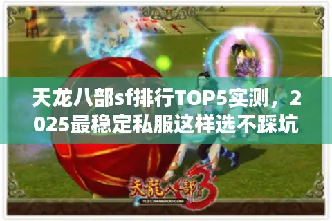 天龙八部sf排行TOP5实测,2025最稳定私服这样选不踩坑 天龙八部sf排行TOP5实测,2025最稳定私服这样选不踩坑
