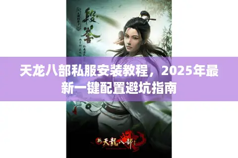 天龙八部私服安装教程，2025年最新一键配置避坑指南