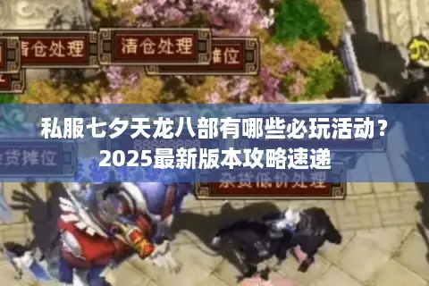 私服七夕天龙八部有哪些必玩活动？2025最新版本攻略速递