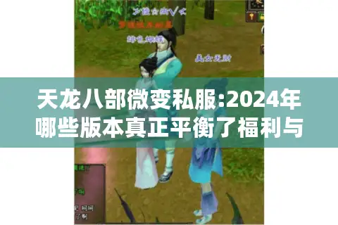 天龙八部微变私服:2024年哪些版本真正平衡了福利与体验? 天龙八部微变私服:2024年哪些版本真正平衡了福利与体验?