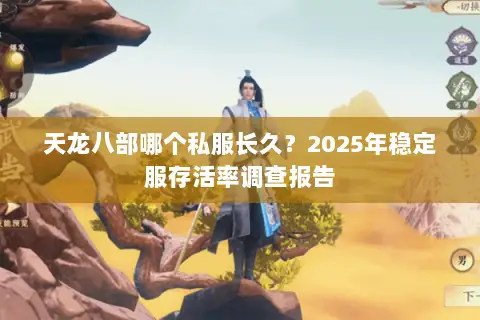 天龙八部哪个私服长久?2025年稳定服存活率调查报告 天龙八部哪个私服长久?2025年稳定服存活率调查报告