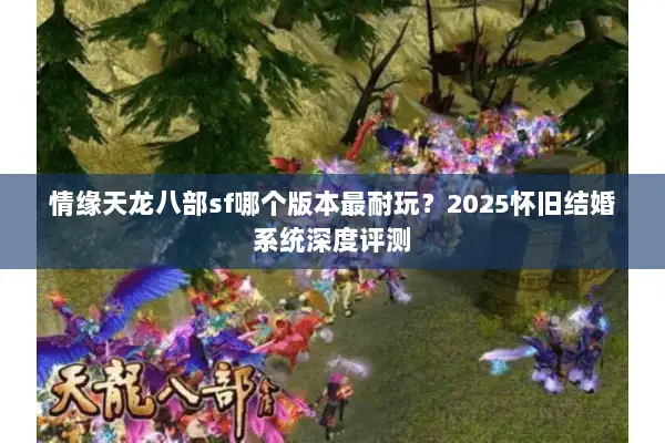 情缘天龙八部sf哪个版本最耐玩？2025怀旧结婚系统深度评测