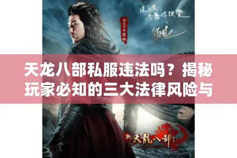 天龙八部私服违法吗?揭秘玩家必知的三大法律风险与避坑指南 天龙八部私服违法吗?揭秘玩家必知的三大法律风险与避坑指南