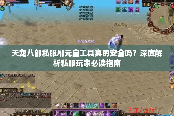 天龙八部私服刷元宝工具真的安全吗？深度解析私服玩家必读指南