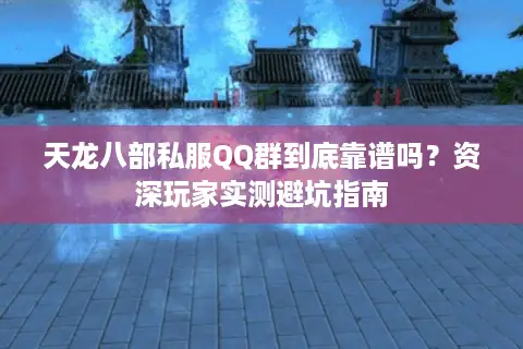 天龙八部私服QQ群到底靠谱吗?资深玩家实测避坑指南 天龙八部私服QQ群到底靠谱吗?资深玩家实测避坑指南