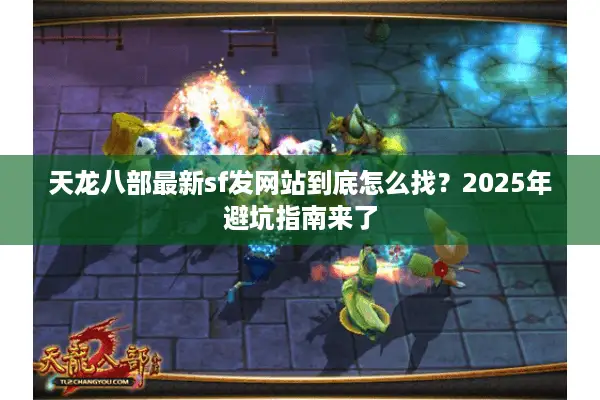 天龙八部最新sf发网站到底怎么找？2025年避坑指南来了