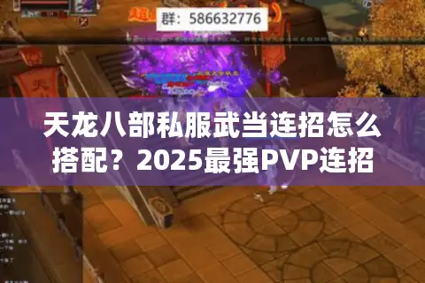 天龙八部私服武当连招怎么搭配？2025最强PVP连招顺序解析