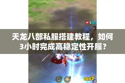 天龙八部私服搭建教程，如何3小时完成高稳定性开服？