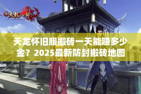 天龙怀旧服搬砖一天能赚多少金？2025最新防封搬砖地图指南