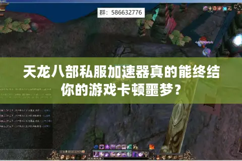 天龙八部私服加速器真的能终结你的游戏卡顿噩梦? 天龙八部私服加速器真的能终结你的游戏卡顿噩梦?