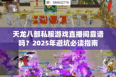 天龙八部私服游戏直播间靠谱吗?2025年避坑必读指南 天龙八部私服游戏直播间靠谱吗?2025年避坑必读指南
