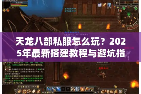 天龙八部私服怎么玩?2025年最新搭建教程与避坑指南 天龙八部私服怎么玩?2025年最新搭建教程与避坑指南