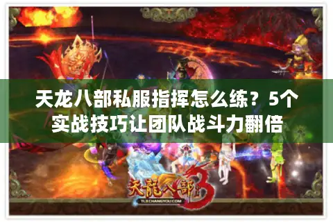 天龙八部私服指挥怎么练？5个实战技巧让团队战斗力翻倍