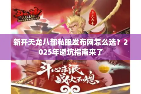 新开天龙八部私服发布网怎么选?2025年避坑指南来了 新开天龙八部私服发布网怎么选?2025年避坑指南来了